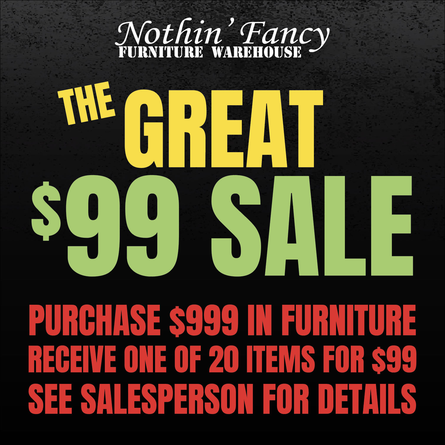 The Great $99 Sale - Purchase $999 In Furniture - Receive One Of 20 Items for $99 - See Salesperson For Details